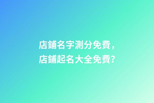 店鋪名字測分免費，店鋪起名大全免費？