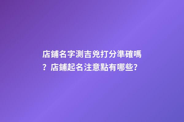 店鋪名字測吉兇打分準確嗎？店鋪起名注意點有哪些？-第1張-店鋪起名-玄機派