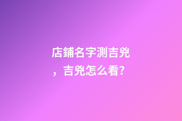店鋪名字測吉兇，吉兇怎么看？-第1張-店鋪起名-玄機派