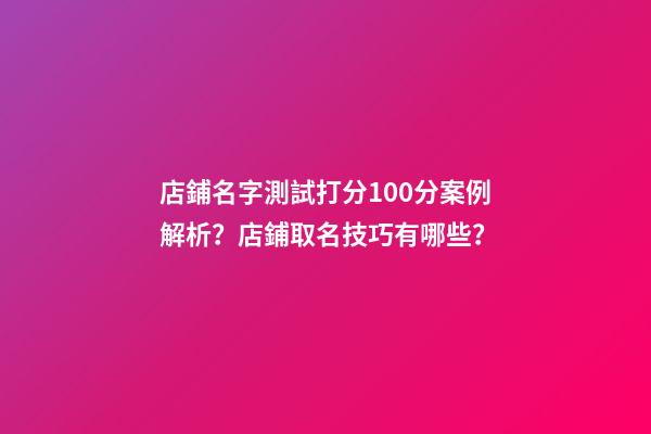 店鋪名字測試打分100分案例解析？店鋪取名技巧有哪些？-第1張-店鋪起名-玄機派