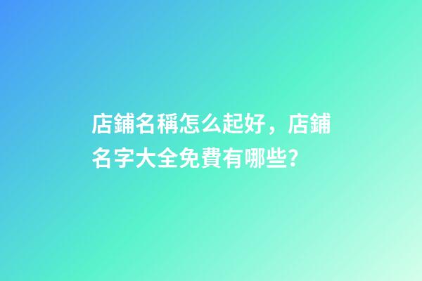 店鋪名稱怎么起好，店鋪名字大全免費有哪些？-第1張-店鋪起名-玄機派