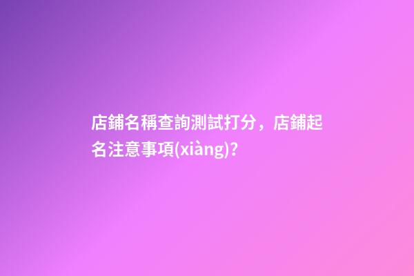 店鋪名稱查詢測試打分，店鋪起名注意事項(xiàng)？-第1張-店鋪起名-玄機(jī)派