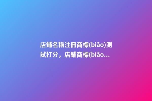店鋪名稱注冊商標(biāo)測試打分，店鋪商標(biāo)起名大全免費推-第1張-店鋪起名-玄機派