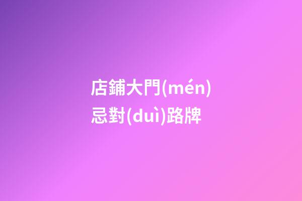 店鋪大門(mén)忌對(duì)路牌