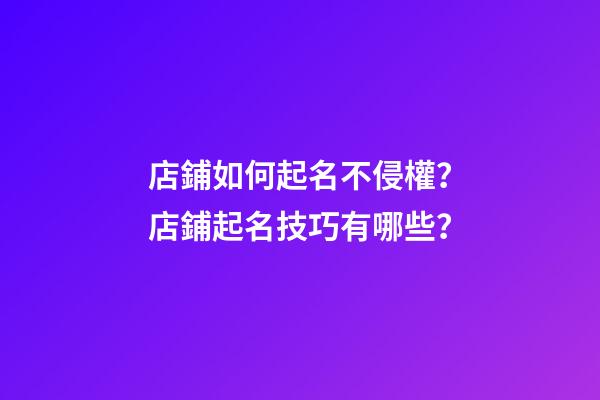 店鋪如何起名不侵權？店鋪起名技巧有哪些？-第1張-店鋪起名-玄機派