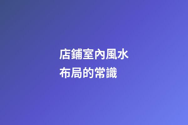 店鋪室內風水布局的常識