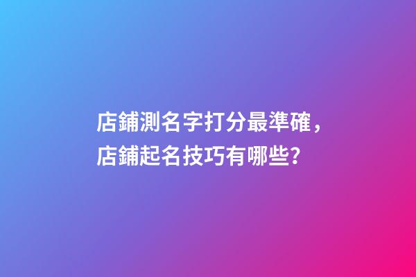 店鋪測名字打分最準確，店鋪起名技巧有哪些？