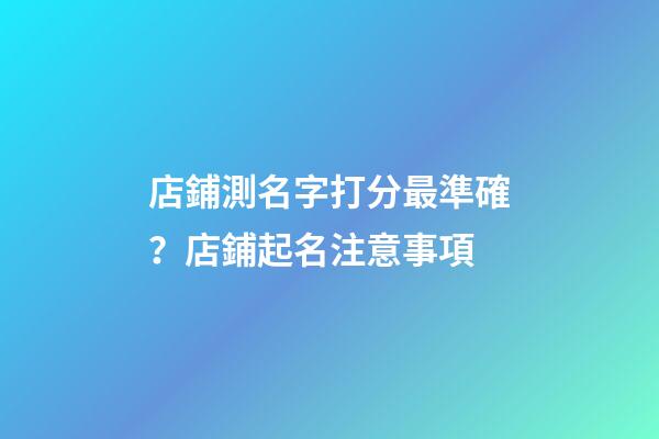 店鋪測名字打分最準確？店鋪起名注意事項-第1張-店鋪起名-玄機派