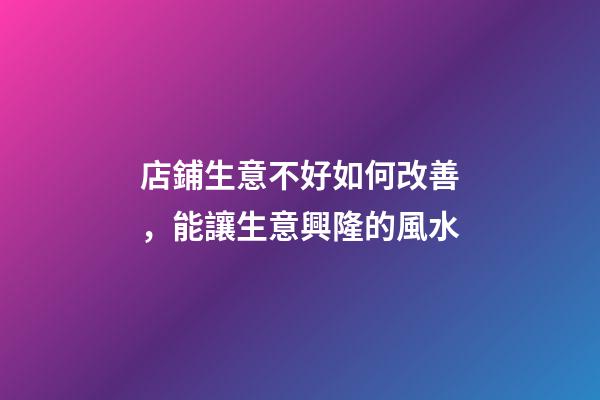 店鋪生意不好如何改善，能讓生意興隆的風水