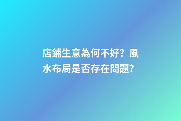 店鋪生意為何不好？風水布局是否存在問題？