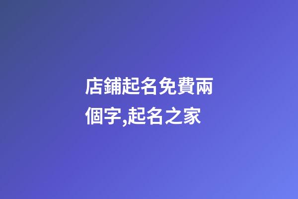 店鋪起名免費兩個字,起名之家-第1張-店鋪起名-玄機派