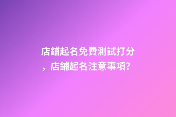 店鋪起名免費測試打分，店鋪起名注意事項？-第1張-店鋪起名-玄機派