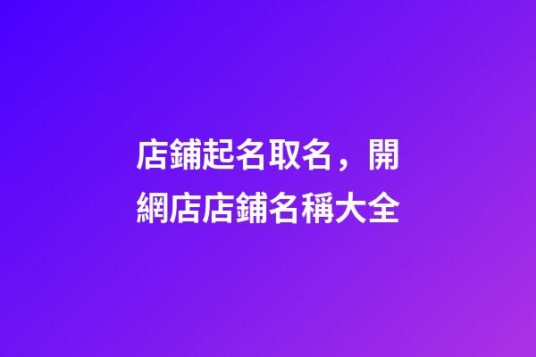 店鋪起名取名，開網店店鋪名稱大全-第1張-店鋪起名-玄機派