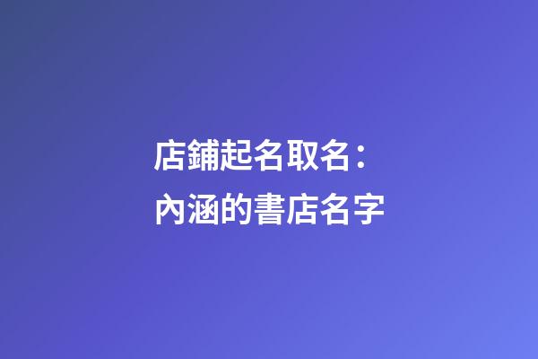 店鋪起名取名：內涵的書店名字-第1張-店鋪起名-玄機派