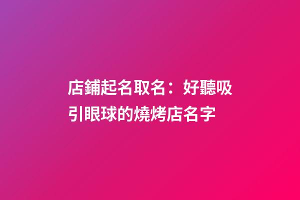 店鋪起名取名：好聽吸引眼球的燒烤店名字-第1張-店鋪起名-玄機派