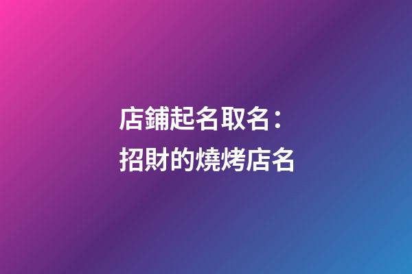 店鋪起名取名：招財的燒烤店名-第1張-店鋪起名-玄機派