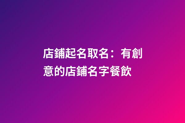 店鋪起名取名：有創意的店鋪名字餐飲-第1張-店鋪起名-玄機派