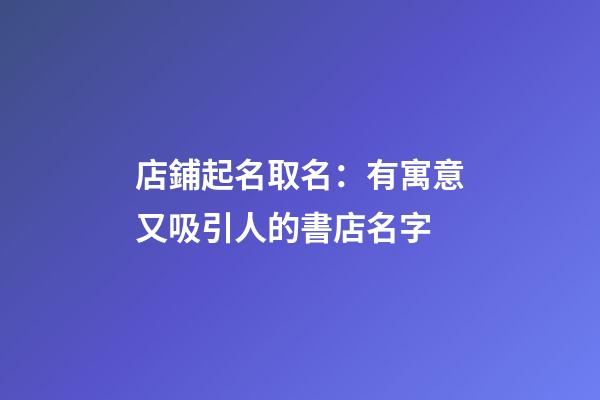 店鋪起名取名：有寓意又吸引人的書店名字-第1張-店鋪起名-玄機(jī)派