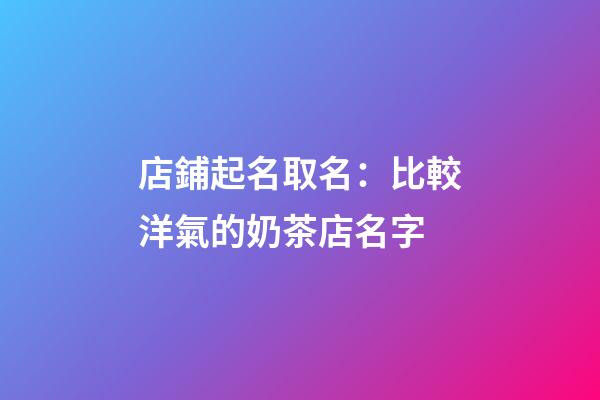 店鋪起名取名：比較洋氣的奶茶店名字-第1張-店鋪起名-玄機派