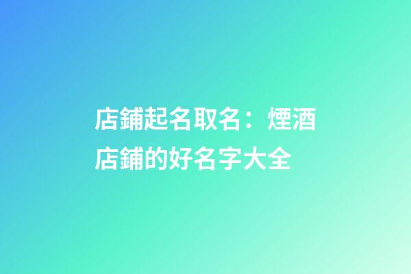 店鋪起名取名：煙酒店鋪的好名字大全-第1張-店鋪起名-玄機(jī)派