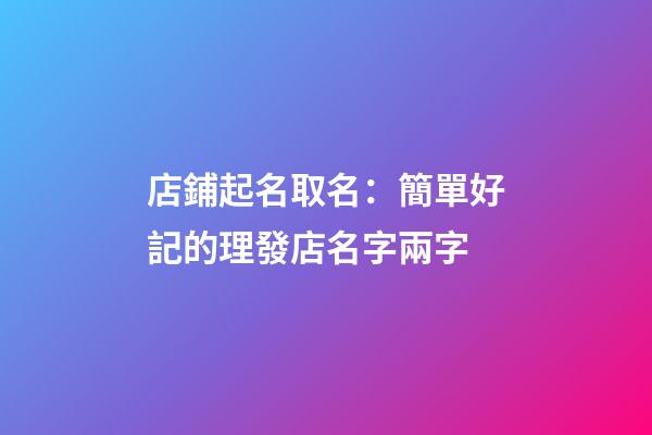 店鋪起名取名：簡單好記的理發店名字兩字-第1張-店鋪起名-玄機派