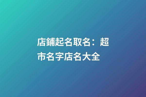 店鋪起名取名：超市名字店名大全-第1張-店鋪起名-玄機(jī)派