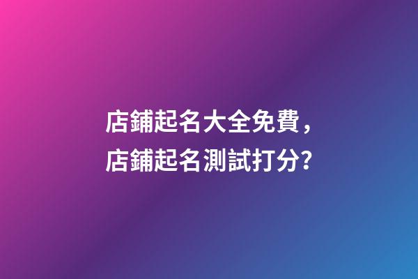 店鋪起名大全免費，店鋪起名測試打分？-第1張-店鋪起名-玄機派