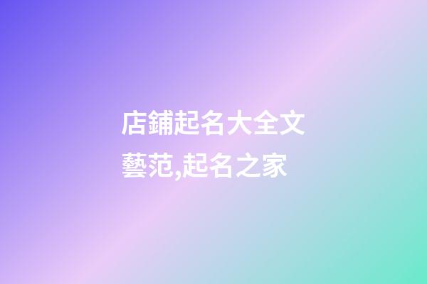 店鋪起名大全文藝范,起名之家-第1張-店鋪起名-玄機派