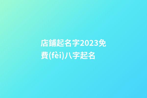 店鋪起名字2023免費(fèi)八字起名