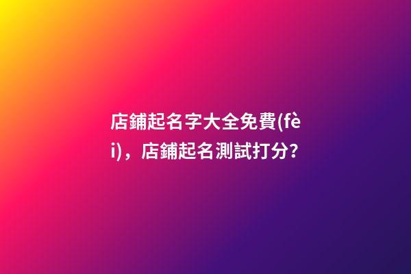 店鋪起名字大全免費(fèi)，店鋪起名測試打分？-第1張-店鋪起名-玄機(jī)派