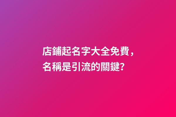 店鋪起名字大全免費，名稱是引流的關鍵？-第1張-店鋪起名-玄機派