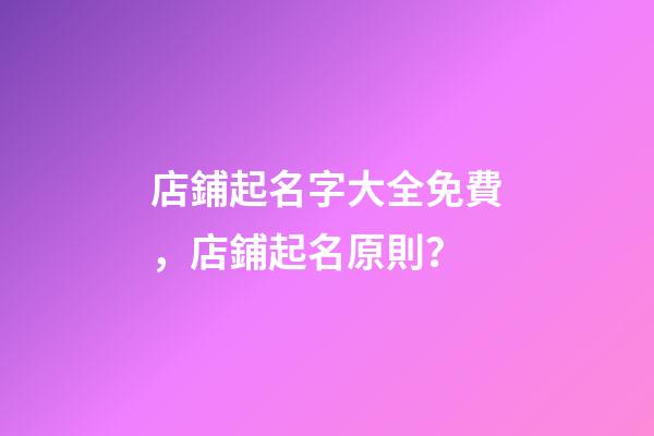 店鋪起名字大全免費，店鋪起名原則？-第1張-店鋪起名-玄機派