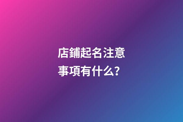 店鋪起名注意事項有什么？-第1張-店鋪起名-玄機派