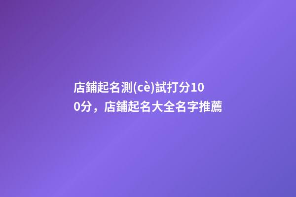 店鋪起名測(cè)試打分100分，店鋪起名大全名字推薦