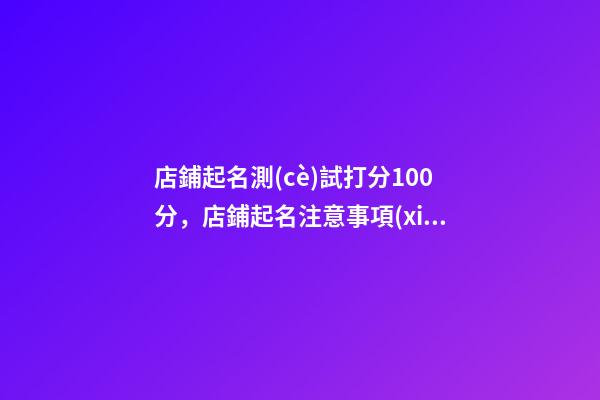 店鋪起名測(cè)試打分100分，店鋪起名注意事項(xiàng)？-第1張-店鋪起名-玄機(jī)派