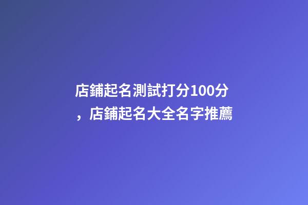 店鋪起名測試打分100分，店鋪起名大全名字推薦-第1張-店鋪起名-玄機派