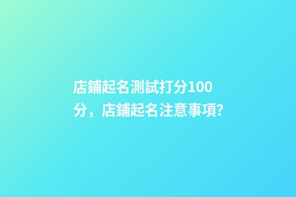 店鋪起名測試打分100分，店鋪起名注意事項？