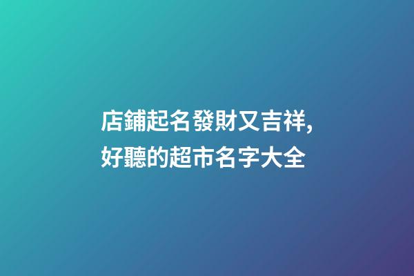 店鋪起名發財又吉祥,好聽的超市名字大全-第1張-店鋪起名-玄機派