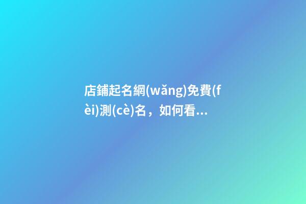 店鋪起名網(wǎng)免費(fèi)測(cè)名，如何看名字取得好不好？