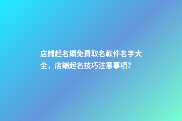 店鋪起名網免費取名軟件名字大全，店鋪起名技巧注意事項？-第1張-店鋪起名-玄機派