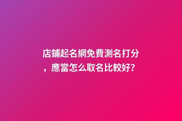 店鋪起名網免費測名打分，應當怎么取名比較好？-第1張-店鋪起名-玄機派