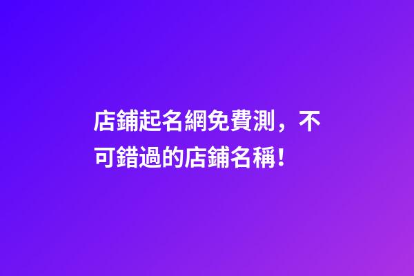 店鋪起名網免費測，不可錯過的店鋪名稱！-第1張-店鋪起名-玄機派
