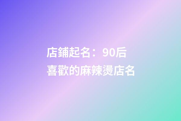 店鋪起名：90后喜歡的麻辣燙店名-第1張-店鋪起名-玄機(jī)派