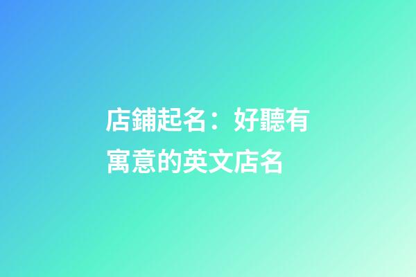 店鋪起名：好聽有寓意的英文店名-第1張-店鋪起名-玄機派