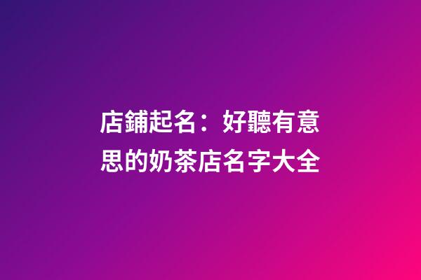店鋪起名：好聽有意思的奶茶店名字大全-第1張-店鋪起名-玄機派
