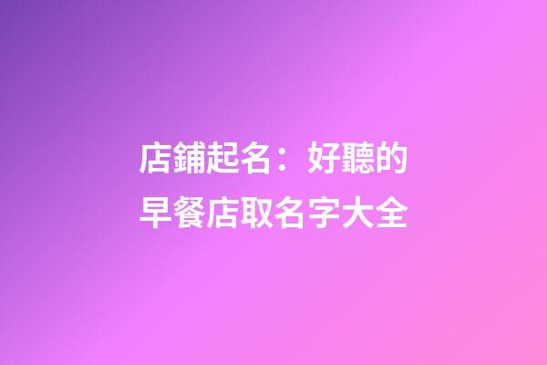 店鋪起名：好聽的早餐店取名字大全-第1張-店鋪起名-玄機(jī)派