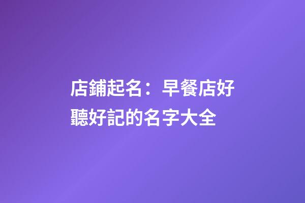 店鋪起名：早餐店好聽好記的名字大全-第1張-店鋪起名-玄機派