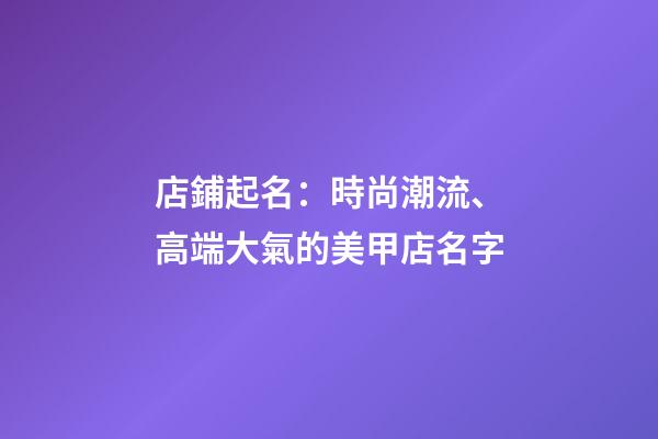 店鋪起名：時尚潮流、高端大氣的美甲店名字-第1張-店鋪起名-玄機派