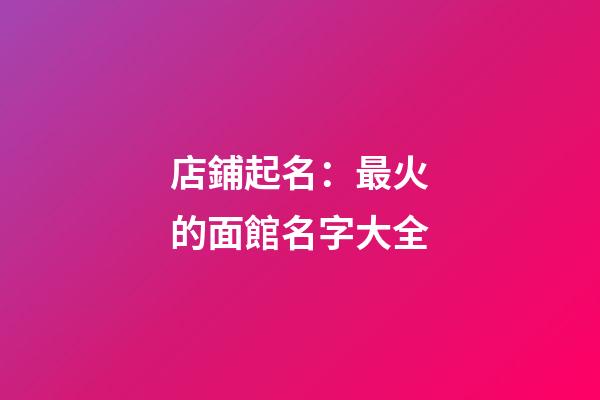 店鋪起名：最火的面館名字大全-第1張-店鋪起名-玄機派