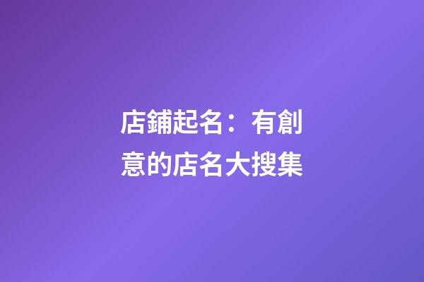 店鋪起名：有創意的店名大搜集-第1張-店鋪起名-玄機派